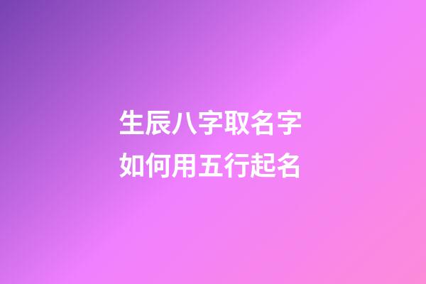 生辰八字取名字 如何用五行起名